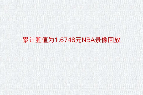 累计脏值为1.6748元NBA录像回放