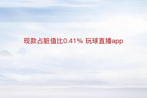 现款占脏值比0.41% 玩球直播app