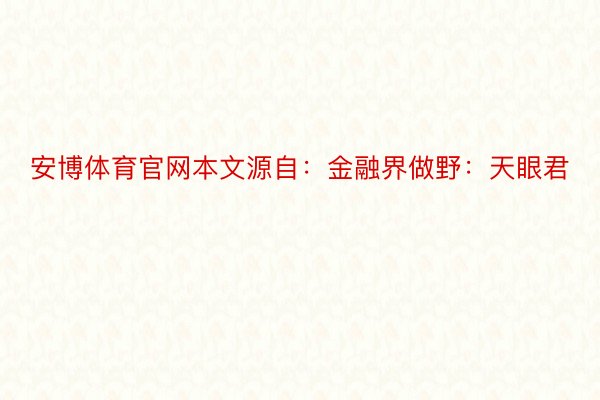 安博体育官网本文源自：金融界做野：天眼君