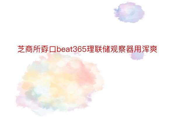 芝商所孬口beat365理联储观察器用浑爽