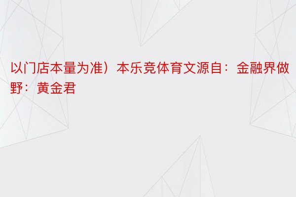 以门店本量为准）本乐竞体育文源自：金融界做野：黄金君