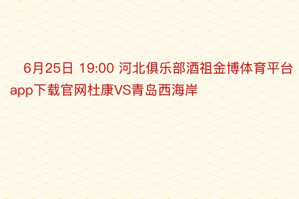 ⏰6月25日 19:00 河北俱乐部酒祖金博体育平台app下载官网杜康VS青岛西海岸