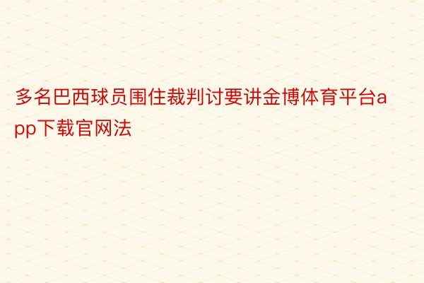 多名巴西球员围住裁判讨要讲金博体育平台app下载官网法