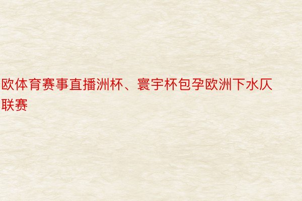 欧体育赛事直播洲杯、寰宇杯包孕欧洲下水仄联赛