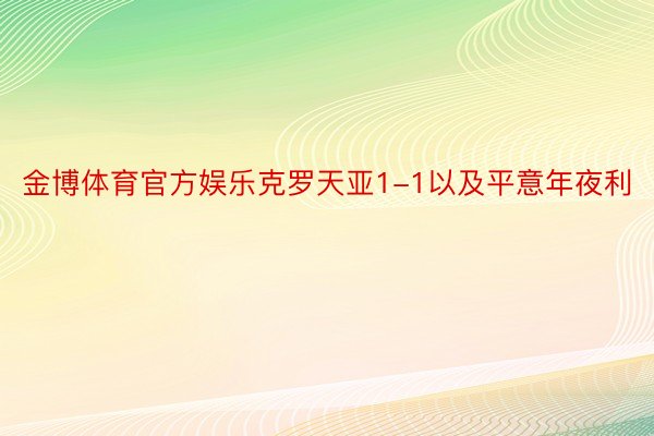 金博体育官方娱乐克罗天亚1-1以及平意年夜利