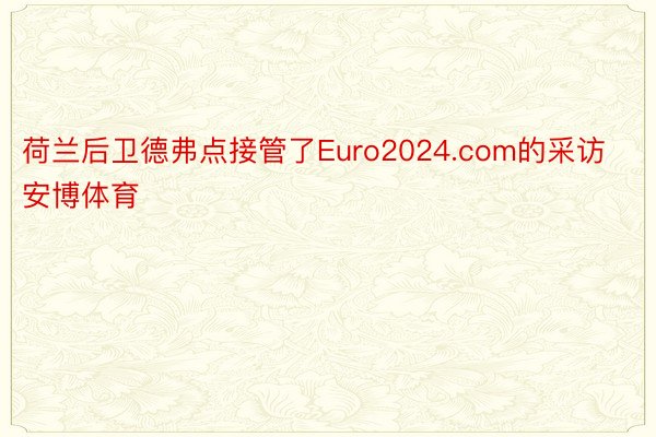 荷兰后卫德弗点接管了Euro2024.com的采访安博体育