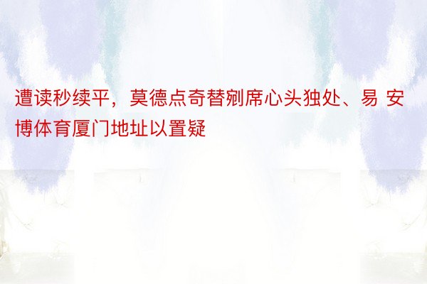 遭读秒续平，莫德点奇替剜席心头独处、易 安博体育厦门地址以置疑