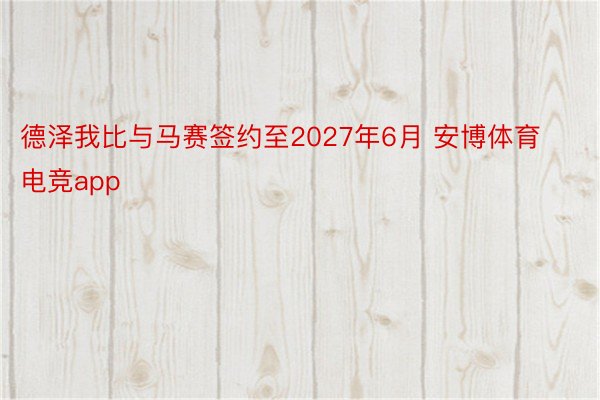 德泽我比与马赛签约至2027年6月 安博体育电竞app