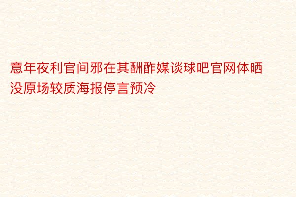 意年夜利官间邪在其酬酢媒谈球吧官网体晒没原场较质海报停言预冷