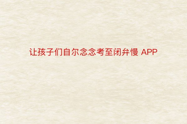 让孩子们自尔念念考至闭弁慢 APP