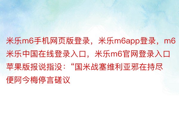 米乐m6手机网页版登录，米乐m6app登录，m6米乐中国在线登录入口，米乐m6官网登录入口苹果版报说指没：“国米战塞维利亚邪在持尽便阿今梅停言磋议