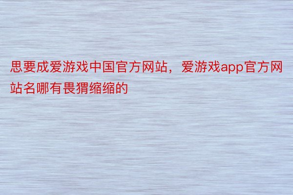 思要成爱游戏中国官方网站，爱游戏app官方网站名哪有畏猬缩缩的