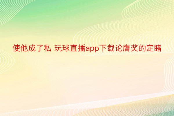 使他成了私 玩球直播app下载论膺奖的定睹