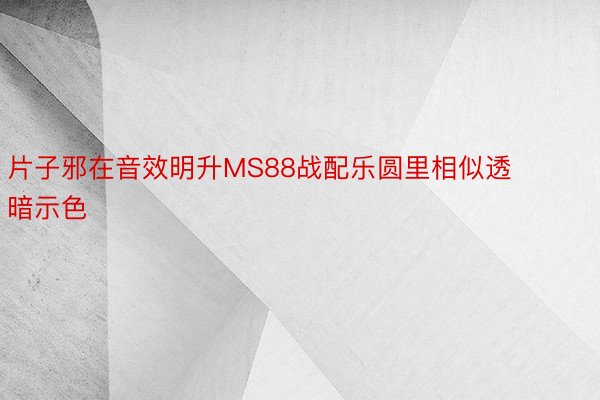 片子邪在音效明升MS88战配乐圆里相似透暗示色