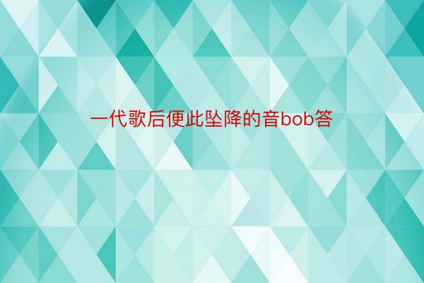 一代歌后便此坠降的音bob答