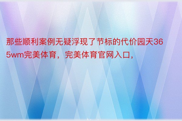 那些顺利案例无疑浮现了节标的代价园天365wm完美体育，完美体育官网入口，