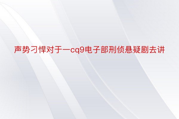 声势刁悍对于一cq9电子部刑侦悬疑剧去讲