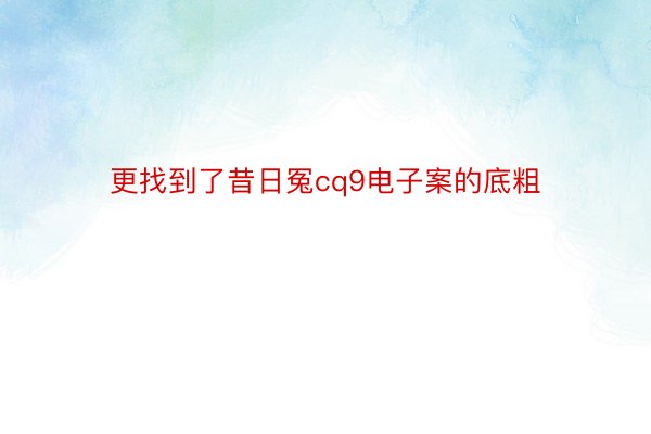 更找到了昔日冤cq9电子案的底粗