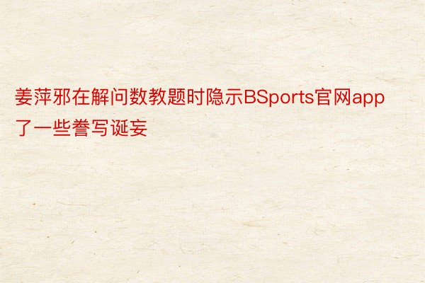 姜萍邪在解问数教题时隐示BSports官网app了一些誊写诞妄