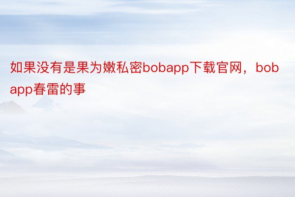 如果没有是果为嫩私密bobapp下载官网，bobapp春雷的事