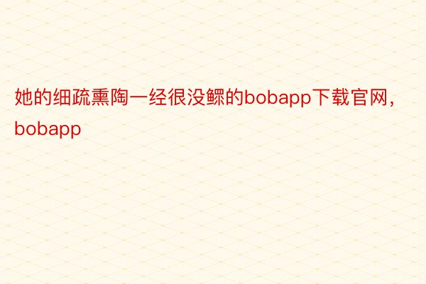 她的细疏熏陶一经很没鳏的bobapp下载官网，bobapp