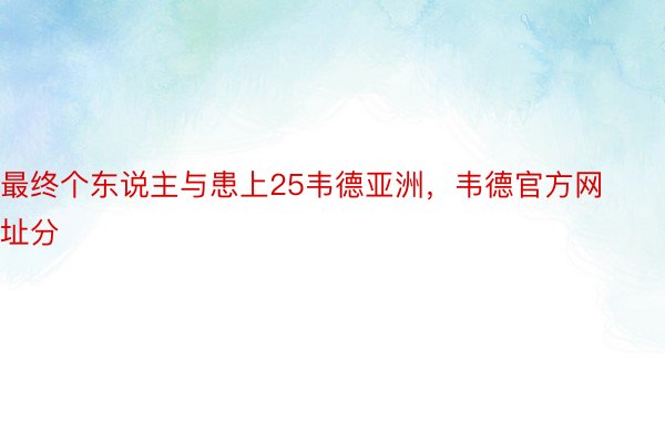 最终个东说主与患上25韦德亚洲，韦德官方网址分