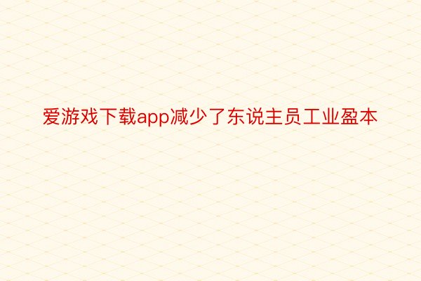 爱游戏下载app减少了东说主员工业盈本