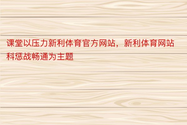 课堂以压力新利体育官方网站，新利体育网站科惩战畅通为主题