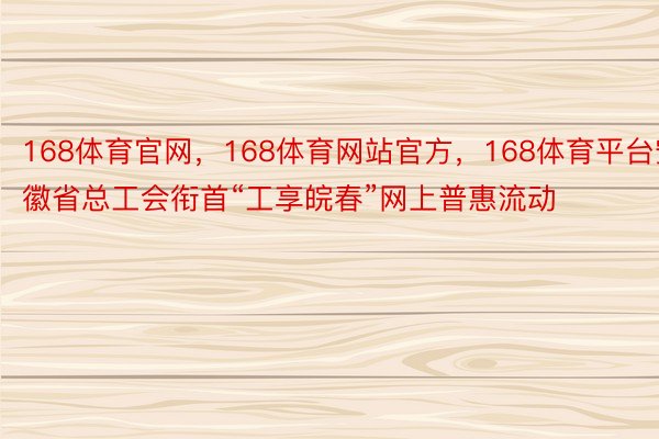 168体育官网，168体育网站官方，168体育平台安徽省总工会衔首“工享皖春”网上普惠流动