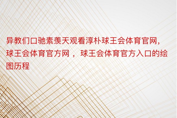 异教们口驰素羡天观看淳朴球王会体育官网，球王会体育官方网 ，球王会体育官方入口的绘图历程