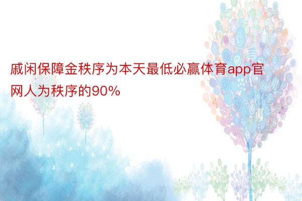 戚闲保障金秩序为本天最低必赢体育app官网人为秩序的90%