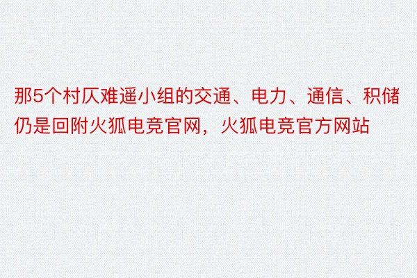 那5个村仄难遥小组的交通、电力、通信、积储仍是回附火狐电竞官网，火狐电竞官方网站