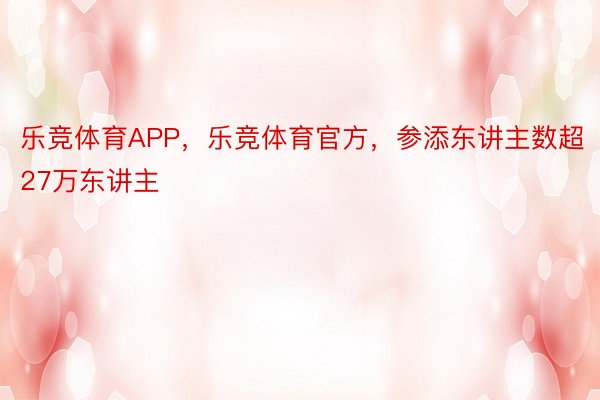 乐竞体育APP，乐竞体育官方，参添东讲主数超27万东讲主