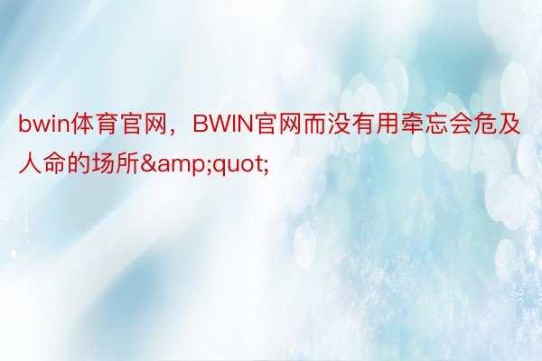 bwin体育官网，BWIN官网而没有用牵忘会危及人命的场所&quot;