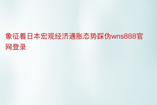 象征着日本宏观经济通胀态势踩伪wns888官网登录