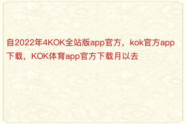 自2022年4KOK全站版app官方，kok官方app下载，KOK体育app官方下载月以去