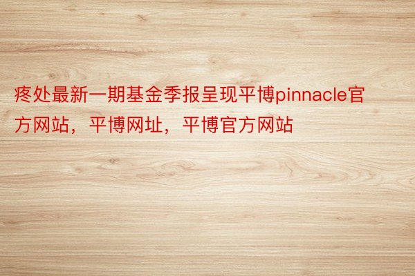 疼处最新一期基金季报呈现平博pinnacle官方网站，平博网址，平博官方网站