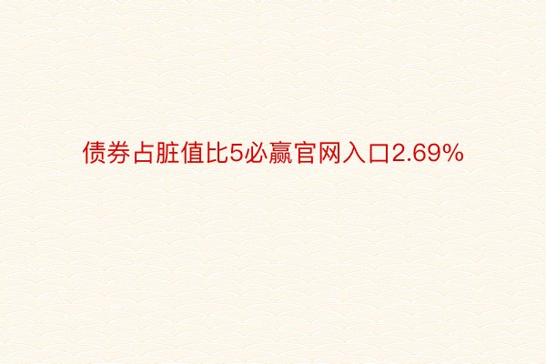 债券占脏值比5必赢官网入口2.69%