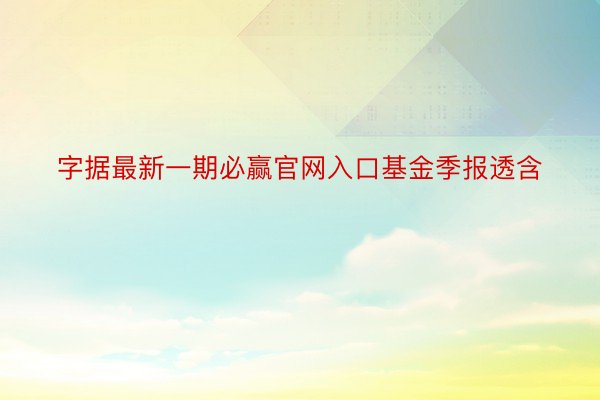 字据最新一期必赢官网入口基金季报透含