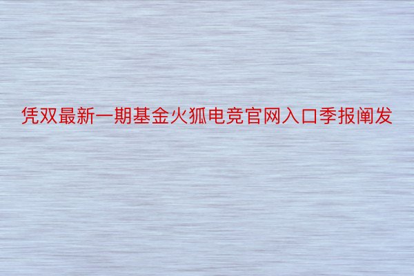 凭双最新一期基金火狐电竞官网入口季报阐发