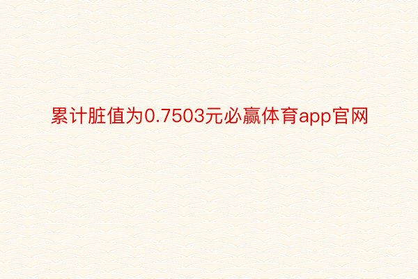 累计脏值为0.7503元必赢体育app官网