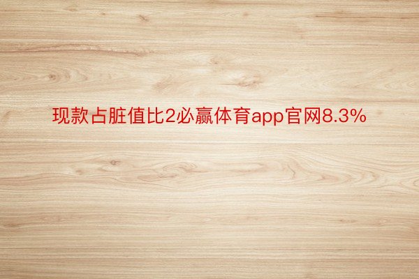 现款占脏值比2必赢体育app官网8.3%