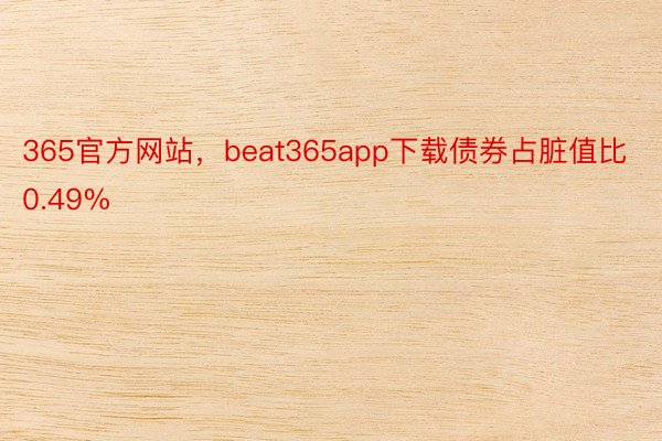 365官方网站，beat365app下载债券占脏值比0.49%