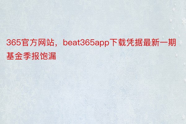 365官方网站，beat365app下载凭据最新一期基金季报饱漏