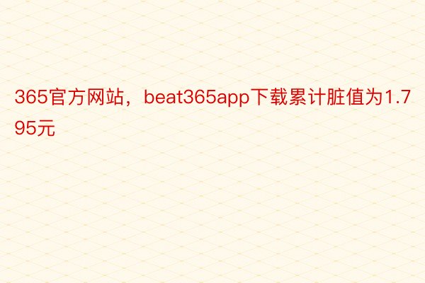 365官方网站，beat365app下载累计脏值为1.795元