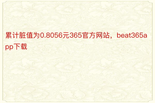 累计脏值为0.8056元365官方网站，beat365app下载