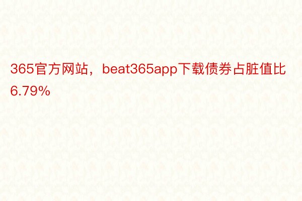 365官方网站，beat365app下载债券占脏值比6.79%