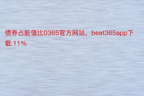 债券占脏值比0365官方网站，beat365app下载.11%