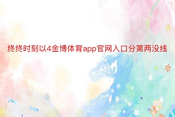 终终时刻以4金博体育app官网入口分第两没线