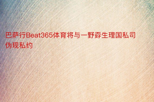 巴萨行Beat365体育将与一野孬生理国私司伪现私约